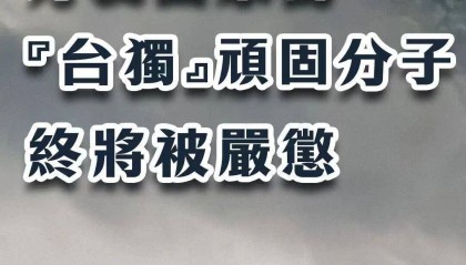 总台海峡时评丨分裂国家的“台独”顽固分子终将被严惩