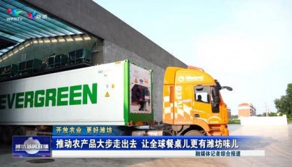 潍坊：推动农产品大步走出去 让全球餐桌儿更有潍坊味儿